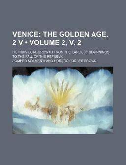 Venice; Its Individual Growth from the Earliest Beginnings to the Fall of the Republic