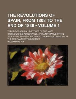 The Revolutions of Spain, from 1808 to the End of 1836; with Biographical Sketches of the Most Distinguished Personages, And