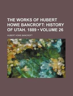 The Works of Hubert Howe Bancroft; History of Utah 1889