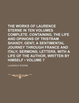 The Works of Laurence Sterne in Ten Volumes Complete Containing, the Life and Opinions of Tristram Shandy, Gent; a Sentimental