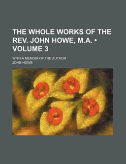 The Whole Works of the Rev John Howe, M a; with a Memoir of the Author