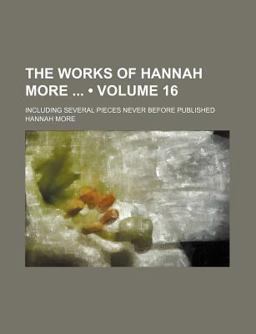 The Works of Hannah More; Including Several Pieces Never Before Published