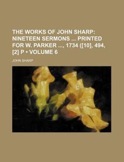 The Works of John Sharp; Nineteen Sermons Printed for W Parker , 1734 ([10], 494, [2] P