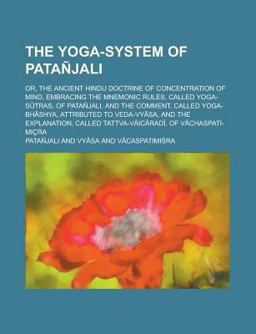 The Yoga-System of Patañjali, or, the Ancient Hindu Doctrine of Concentration of Mind; Embracing the Mnemonic Rules, Called Yoga-Sutras, Of