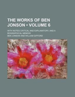 The Works of Ben Jonson; with Notes Critical and Explanatory, and a Biographical Memoir