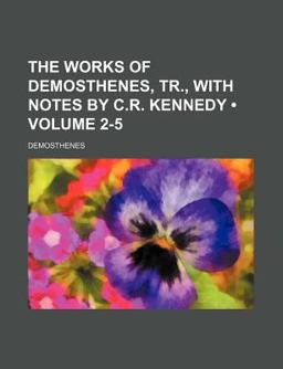 The Works of Demosthenes, Tr , with Notes by C R Kennedy