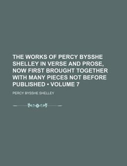 The Works of Percy Bysshe Shelley in Verse and Prose, Now First Brought Together with Many Pieces Not Before Published