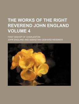 The Works of the Right Reverend John England; First Bishop of Charleston