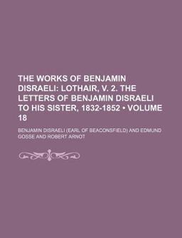 The Works of Benjamin Disraeli; Lothair, V 2 the Letters of Benjamin Disraeli to His Sister, 1832-1852