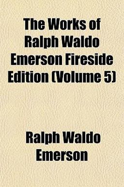 The Works of Ralph Waldo Emerson Fireside Edition