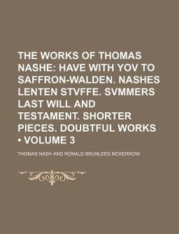 The Works of Thomas Nashe; Have with Yov to Saffron-Walden Nashes Lenten Stvffe Svmmers Last Will and Testament Shorter Pieces
