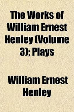 The Works of William Ernest Henley; Plays