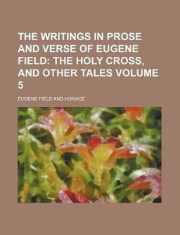 The Writings in Prose and Verse of Eugene Field; the Holy Cross, and Other Tales