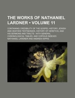 The Works of Nathaniel Lardner; Containing Credibility of the Gospel History, Jewish and Heathen Testimonies, History of Heretics