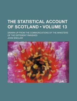 The Statistical Account of Scotland; Drawn up from the Communications of the Ministers of the Different Parishes