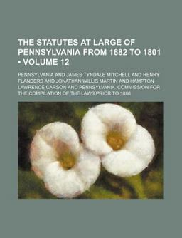 The Statutes at Large of Pennsylvania from 1682 To 1801