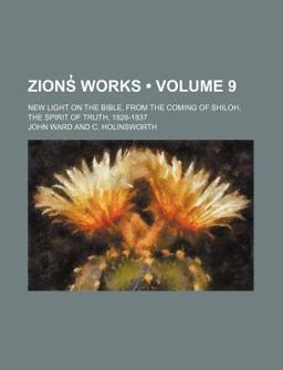 Zions¿ Works; New Light on the Bible, from the Coming of Shiloh, the Spirit of Truth, 1828-1837