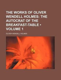 The Works of Oliver Wendell Holmes; the Autocrat of the Breakfast-Table