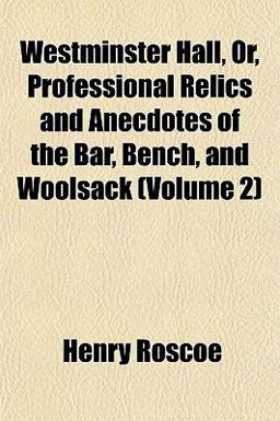 Westminster Hall, or, Professional Relics and Anecdotes of the Bar, Bench, and Woolsack