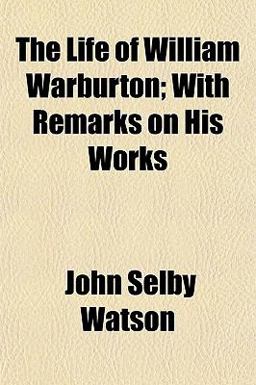 The Life of William Warburton; with Remarks on His Works