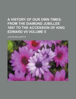 A History of Our Own Times; from the Diamond Jubillee 1897 to the Accession of King Edward Vii