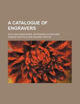 A Catalogue of Engravers; Who Have Been Born, or Resided in England