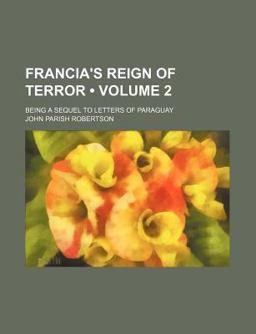 Francia's Reign of Terror; Being a Sequel to Letters of Paraguay