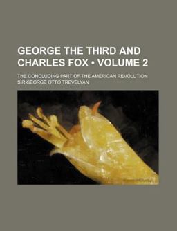 George the Third and Charles Fox; the Concluding Part of the American Revolution