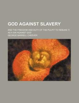 God Against Slavery; and the Freedom and Duty of the Pulpit to Rebuke It, As a Sin Against God