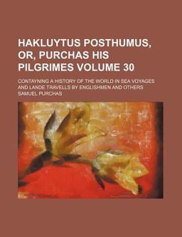 Hakluytus Posthumus, or, Purchas His Pilgrimes; Contayning a History of the World in Sea Voyages and Lande Travells by Englishmen