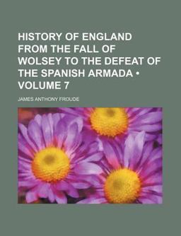 History of England from the Fall of Wolsey to the Defeat of the Spanish Armada