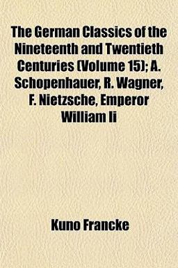 The German Classics of the Nineteenth and Twentieth Centuries; a Schopenhauer, R Wagner, F Nietzsche, Emperor William II