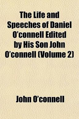 The Life and Speeches of Daniel O'Connell Edited by His Son John O'Connell