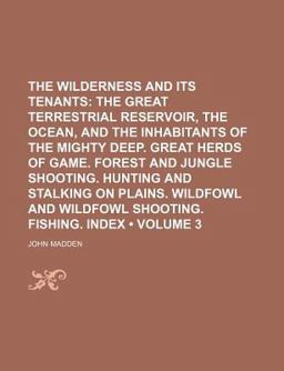 The Wilderness and Its Tenants; the Great Terrestrial Reservoir, the Ocean, and the Inhabitants of the Mighty Deep Great Herds Of