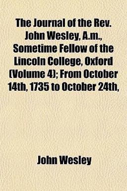 The Journal of the Rev John Wesley, a M , Sometime Fellow of the Lincoln College, Oxford; from October 14th, 1735 to October 24th