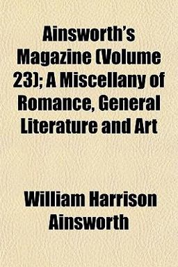 Ainsworth's Magazine; a Miscellany of Romance, General Literature and Art