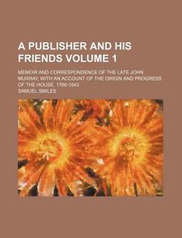 A Publisher and His Friends; Memoir and Correspondence of the Late John Murray, with an Account of the Origin and Progress Of