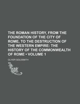 The Roman History, from the Foundation of the City of Rome, to the Destruction of the Western Empire; the History Of