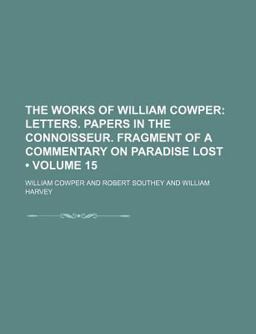 The Works of William Cowper; Letters Papers in the Connoisseur Fragment of a Commentary on Paradise Lost