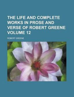 The Life and Complete Works in Prose and Verse of Robert Greene