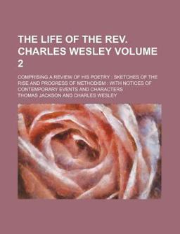 The Life of the Rev Charles Wesley; Comprising a Review of His Poetry, Sketches of the Rise and Progress of Methodism, with Notices