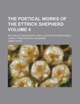 The Poetical Works of the Ettrick Shepherd; with an Autobiography; and Illustrative Engravings, Chiefly from Original Drawings