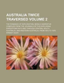 Australia Twice Traversed; the Romance of Exploration, Being a Narrative Compiled from the Journals of Five Exploring Expeditions Australia Twice Traversed; the Romance of Exploration, Being a Narrative Compiled from the Journals of Five Exploring Expeditions