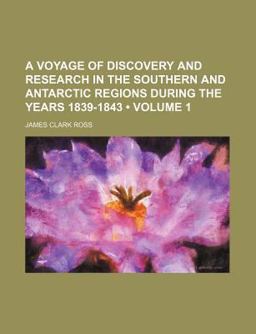 A Voyage of Discovery and Research in the Southern and Antarctic Regions During the Years 1839-1843