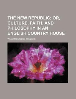 The New Republic, or, Culture, Faith, and Philosophy in an English Country House