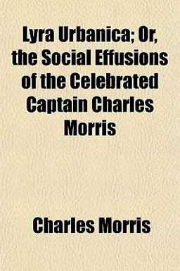 Lyra Urbanica; or, the Social Effusions of the Celebrated Captain Charles Morris