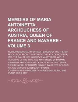 Memoirs of Maria Antoinetta, Archduchess of Austria, Queen of France and Navarre; Including Several Important Periods of the French