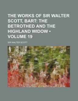 The Works of Sir Walter Scott, Bart; the Betrothed and the Highland Widow