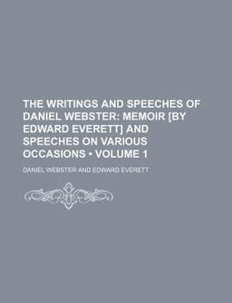 The Writings and Speeches of Daniel Webster; Memoir [by Edward Everett] and Speeches on Various Occasions