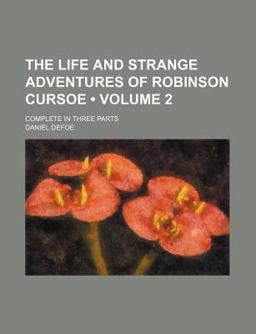 The Life and Strange Adventures of Robinson Cursoe; Complete in Three Parts